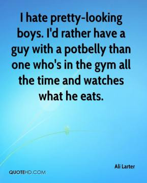 Ali Larter - I hate pretty-looking boys. I'd rather have a guy with a ...