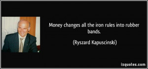 ... changes all the iron rules into rubber bands. - Ryszard Kapuscinski