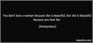 You don't love a woman because she is beautiful, but she is beautiful ...