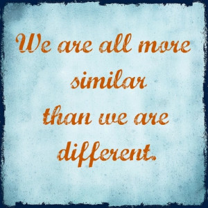We are all more similar than we are different # wisdom # tolerance ...