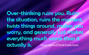 Over-thinking ruins you. Ruins the situation, ruins themoment, twists ...