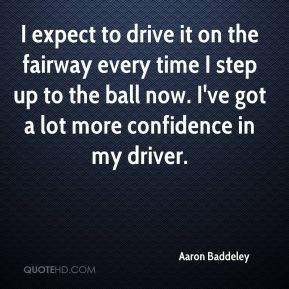 Aaron Baddeley - I expect to drive it on the fairway every time I step ...