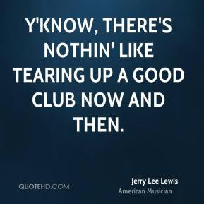 Jerry Lee Lewis - Y'know, there's nothin' like tearing up a good club ...