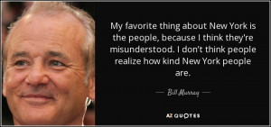 ... think people realize how kind New York people are. - Bill Murray