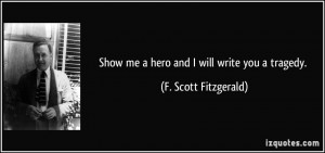 Show me a hero and I will write you a tragedy. - F. Scott Fitzgerald