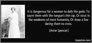 It is dangerous for a woman to defy the gods; To taunt them with the ...