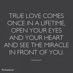 True Love Comes Once In A Lifetime, Open Your Eyes And Your Heart And ...