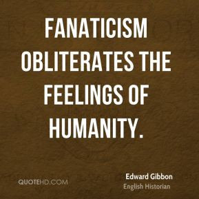 Edward Gibbon - Fanaticism obliterates the feelings of humanity.