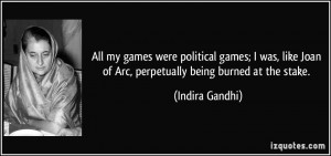 ... Joan of Arc, perpetually being burned at the stake. - Indira Gandhi