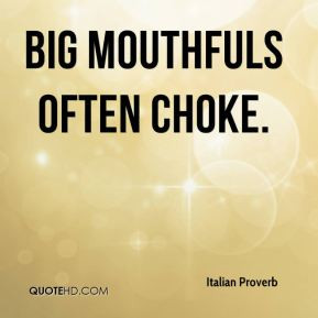 Italian Proverb - Big mouthfuls often choke.