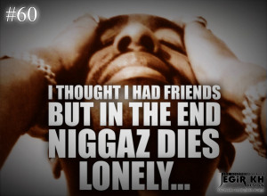 60- I thought i had friends but in the end niggaz dies lonely...