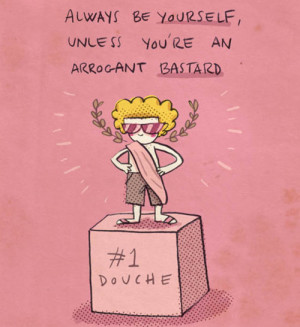 Always be yourself: unless you’re an arrogant bastard.