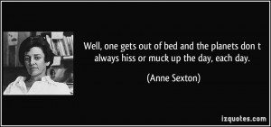 ... planets don t always hiss or muck up the day, each day. - Anne Sexton