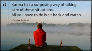 Karma has a surprising way of taking care of these situations. All you ...