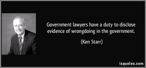 ... duty to disclose evidence of wrongdoing in the government. - Ken Starr