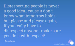 Disrespecting people is never a good idea.. cause u don't know what ...