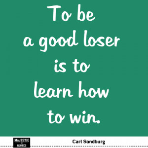 Quotes Motivational - Carl Sandburg: To be a good loser is to learn ...