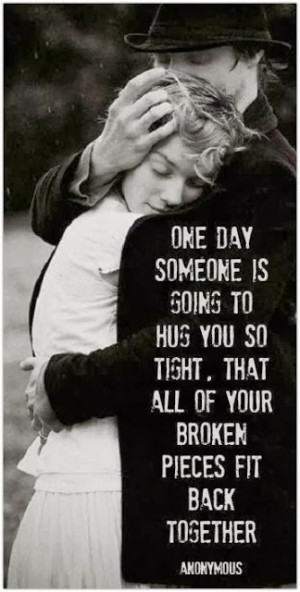 One day someone is going to hug you so tight, that all of your broken ...
