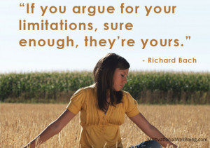If you argue for your limitations, sure enough, they’re yours.”