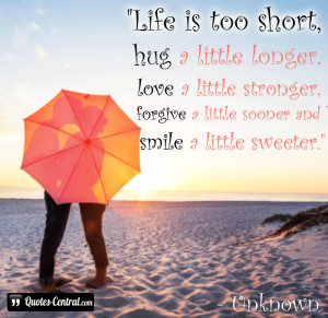Life is too short, hug a little longer, love a little stronger ...
