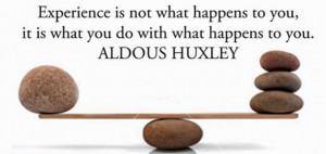 Experience is not what happens to you; it’s what you do with what ...