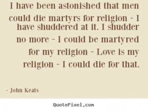 Quotes about love - I have been astonished that men could die martyrs ...