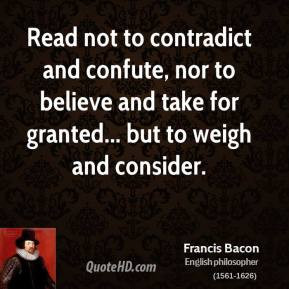 Francis Bacon - Read not to contradict and confute, nor to believe and ...