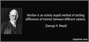 Warfare is an utterly stupid method of settling differences of ...