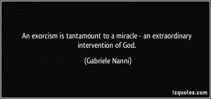 An exorcism is tantamount to a miracle - an extraordinary intervention ...