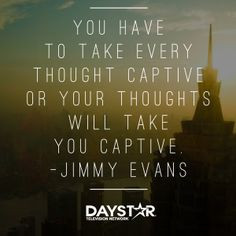 ... or your thoughts will take you captive. -Jimmy Evans [ Daystar.com