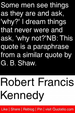 why?' I dream things that never were and ask, 'why not?'NB: This quote ...