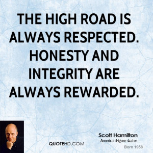 The high road is always respected. Honesty and integrity are always ...