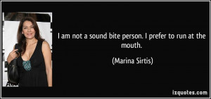 am not a sound bite person. I prefer to run at the mouth. - Marina ...