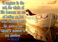 ... the most is not taking a moment to say goodbye.” ― Life of Pi