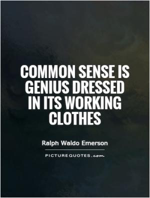 Common sense is genius dressed in its working clothes