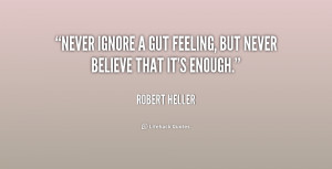 Never ignore a gut feeling, but never believe that it's enough.”