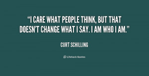 care what people think, but that doesn't change what I say. I am who ...