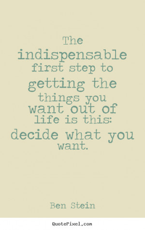 ... the things you want out of life is this: decide what you want