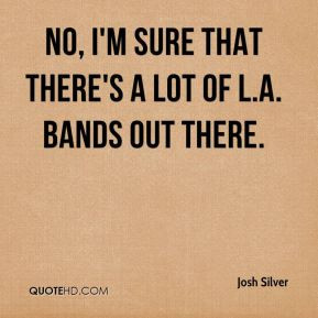 josh-silver-josh-silver-no-im-sure-that-theres-a-lot-of-la-bands-out ...