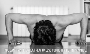 ... You can’t make a great play unless you do it first in practice