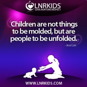 ... not things to be molded, but are people to be unfolded” - Jess Lair