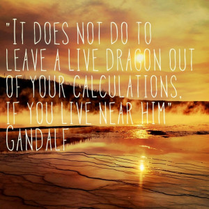... live dragon out of your calculations, if you live near him – Gandalf