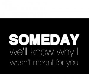 Someday we’ll know why I wasn’t meant for you.Found on: Vi.sualize ...