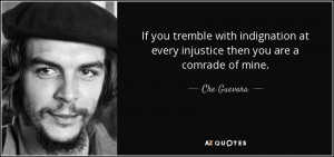 ... with indignation at every injustice then you are a comrade of mine