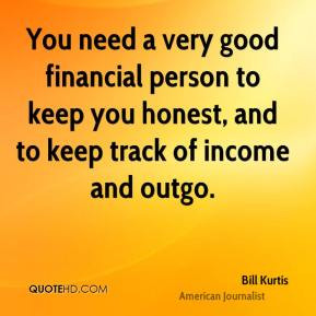 Bill Kurtis You need a very good financial person to keep you honest
