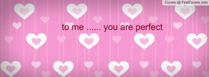 to me ..... you are perfect Profile Facebook Covers