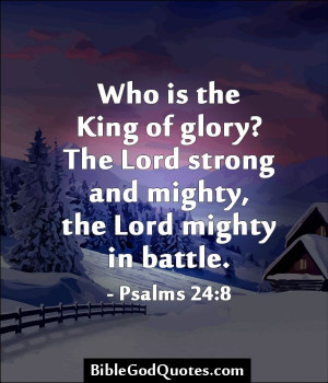 King of glory? The Lord strong and mighty, the Lord mighty in battle ...