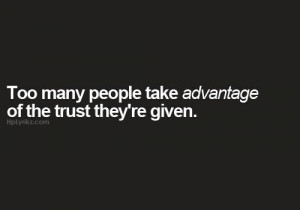 Too many people take advantage of the trust they're given.