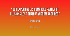 Our experience is composed rather of illusions lost than of wisdom ...