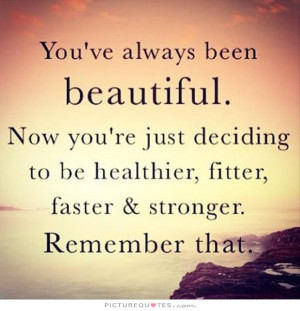 You've always been beautiful. Now you're just deciding to be healthier ...